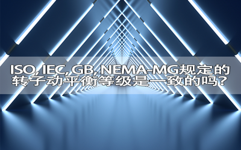 ISO, IEC, GB, NEMA-MG规定的转子动平衡等级是一致的吗？